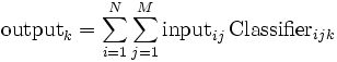 \textrm{output}_k=\sum_{i=1}^N \sum_{j=1}^M \textrm{input}_{ij}\, \textrm{Classifier}_{ijk}