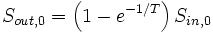 S_{out, 0} = \left( 1-e^{-1/T} \right) S_{in, 0}