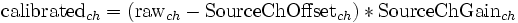 \textrm{calibrated}_{ch} = (\textrm{raw}_{ch}-\textrm{SourceChOffset}_{ch}) * \textrm{SourceChGain}_{ch}