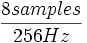 \frac{8 samples}{256 Hz}