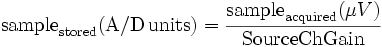 \mathrm{sample}_\mathrm{stored}\mathrm{(A/D\,units)}=\frac{\mathrm{sample}_\mathrm{acquired}(\mu V)}\mathrm{SourceChGain}