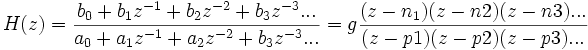 H(z) = \frac{b_0 + b_1 z^{-1} + b_2 z^{-2} + b_3 z^{-3} ...}{a_0 + a_1 z^{-1} + a_2 z^{-2} + b_3 z^{-3}...}
= g\frac{(z-n_1)  (z-n2)  (z-n3)...}{(z-p1)  (z-p2)  (z-p3)...}